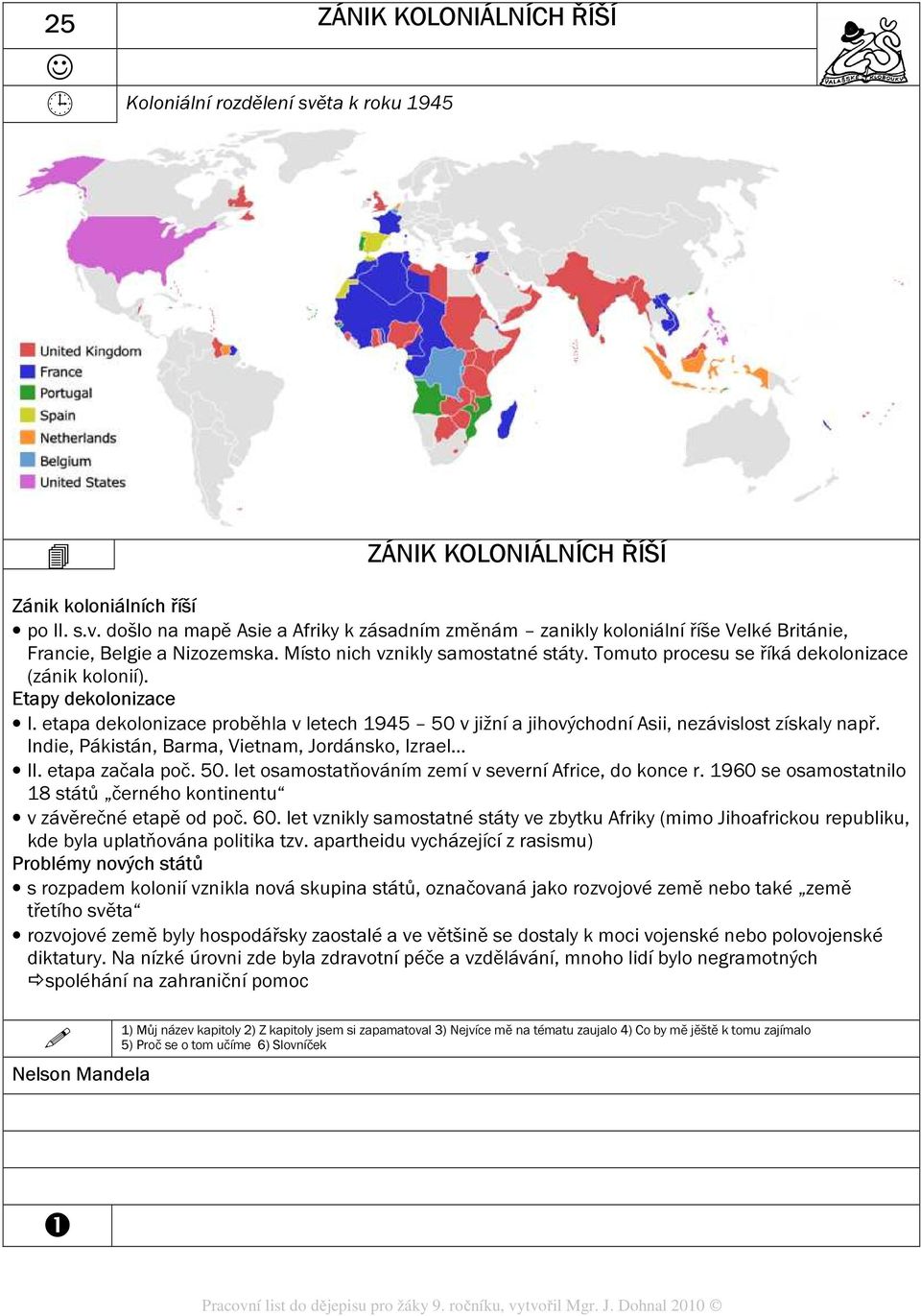 etapa dekolonizace proběhla v letech 1945 50 v jižní a jihovýchodní Asii, nezávislost získaly např. Indie, Pákistán, Barma, Vietnam, Jordánsko, Izrael II. etapa začala poč. 50. let osamostatňováním zemí v severní Africe, do konce r.