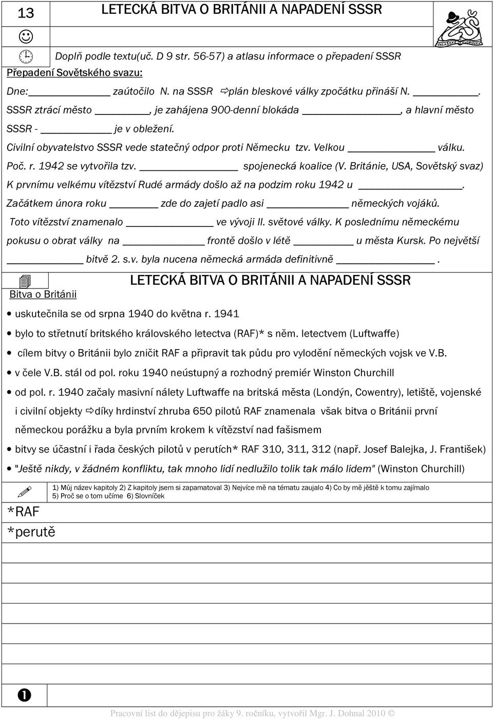 Velkou válku. Poč. r. 1942 se vytvořila tzv. spojenecká koalice (V. Británie, USA, Sovětský svaz) K prvnímu velkému vítězství Rudé armády došlo až na podzim roku 1942 u.