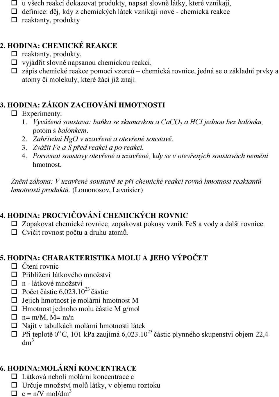 již znají. 3. HODINA: ZÁKON ZACHOVÁNÍ HMOTNOSTI Experimenty: 1. Vyvážená soustava: baňka se zkumavkou a CaCO 3 a HCl jednou bez balónku, potom s balónkem. 2.