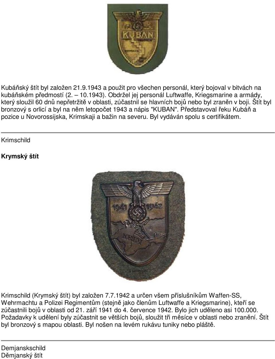 Štít byl bronzový s orlicí a byl na něm letopočet 1943 a nápis "KUBAN". Představoval řeku Kubáň a pozice u Novorossijska, Krimskaji a bažin na severu. Byl vydáván spolu s certifikátem.