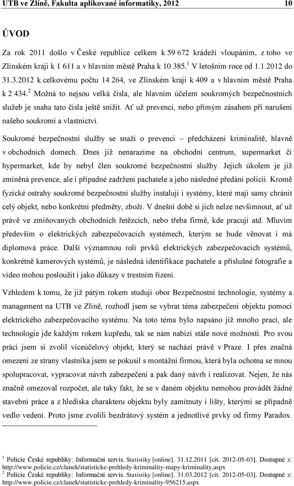 2 Možná to nejsou velká čísla, ale hlavním účelem soukromých bezpečnostních služeb je snaha tato čísla ještě snížit. Ať už prevencí, nebo přímým zásahem při narušení našeho soukromí a vlastnictví.