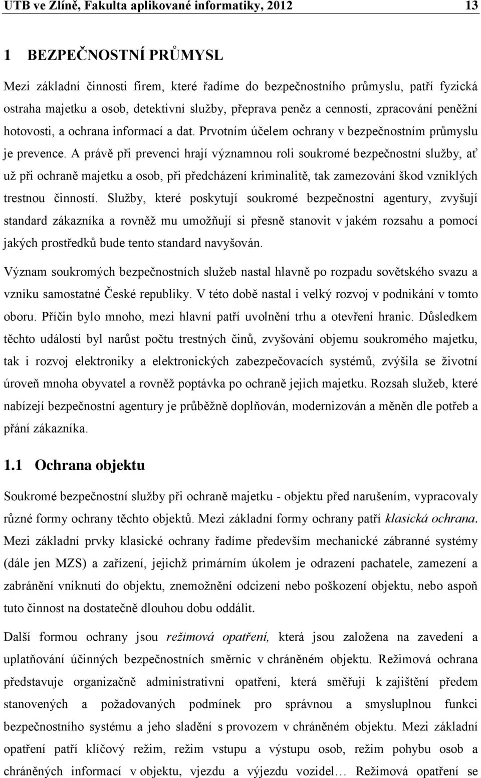 A právě při prevenci hrají významnou roli soukromé bezpečnostní služby, ať už při ochraně majetku a osob, při předcházení kriminalitě, tak zamezování škod vzniklých trestnou činností.