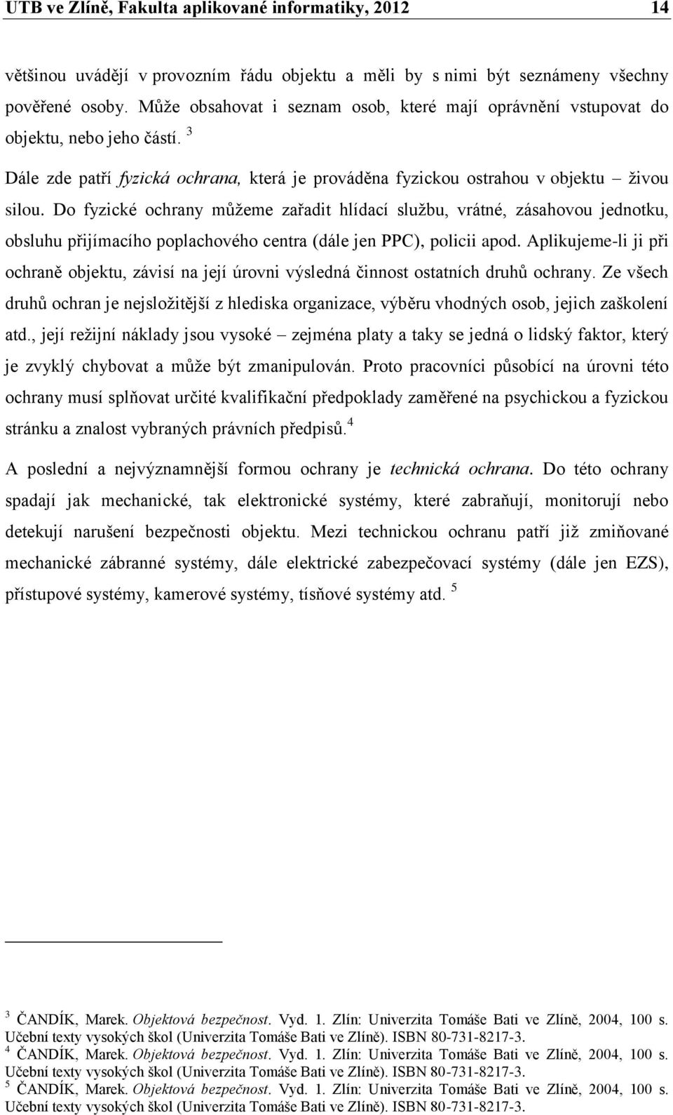 Do fyzické ochrany můžeme zařadit hlídací službu, vrátné, zásahovou jednotku, obsluhu přijímacího poplachového centra (dále jen PPC), policii apod.