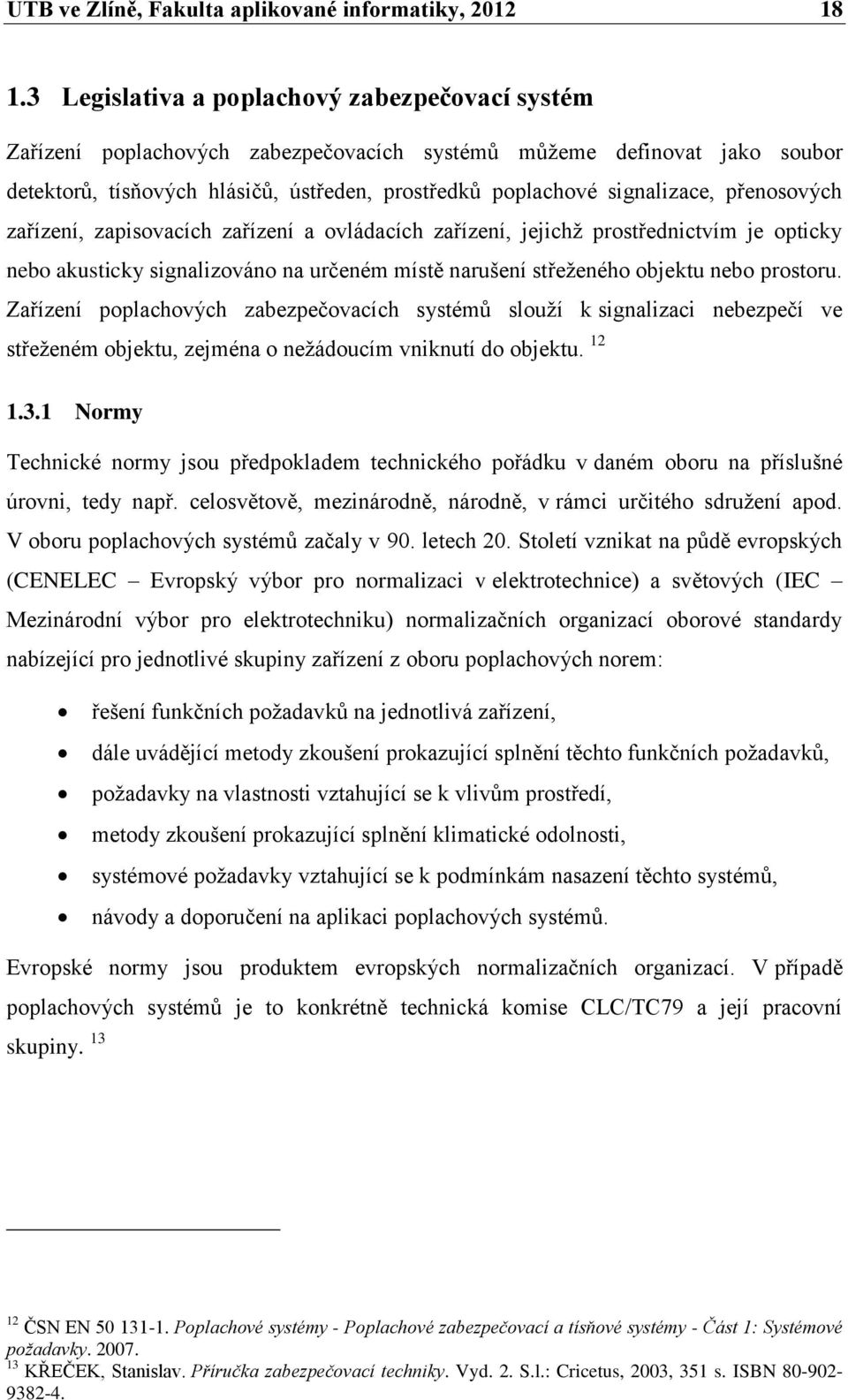 přenosových zařízení, zapisovacích zařízení a ovládacích zařízení, jejichž prostřednictvím je opticky nebo akusticky signalizováno na určeném místě narušení střeženého objektu nebo prostoru.