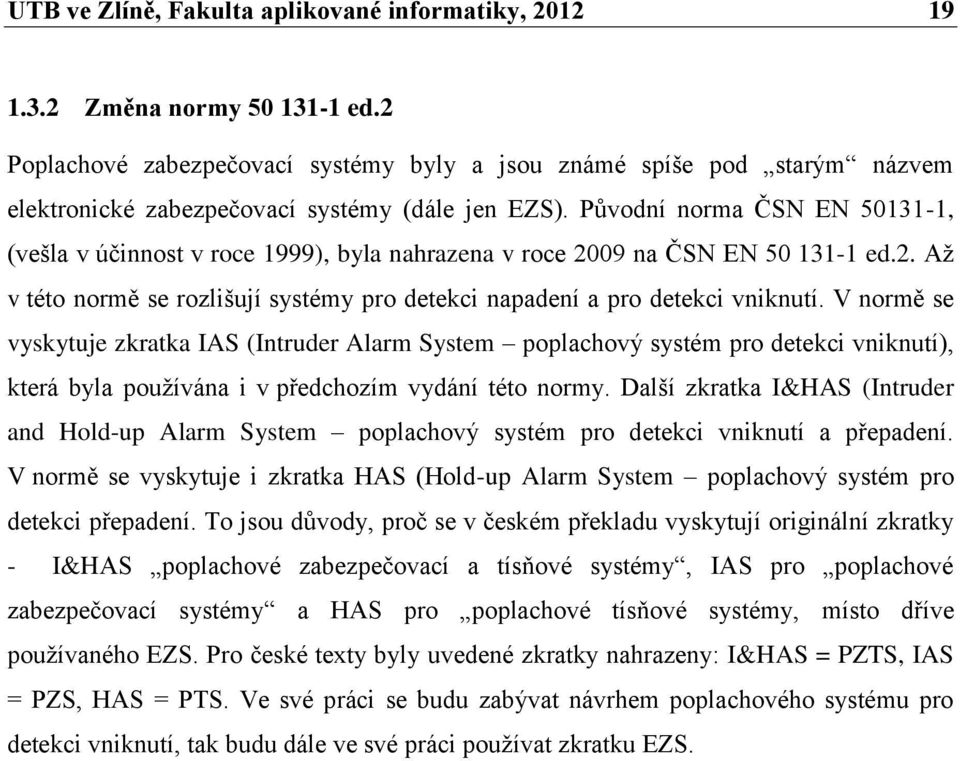 Původní norma ČSN EN 50131-1, (vešla v účinnost v roce 1999), byla nahrazena v roce 2009 na ČSN EN 50 131-1 ed.2. Až v této normě se rozlišují systémy pro detekci napadení a pro detekci vniknutí.