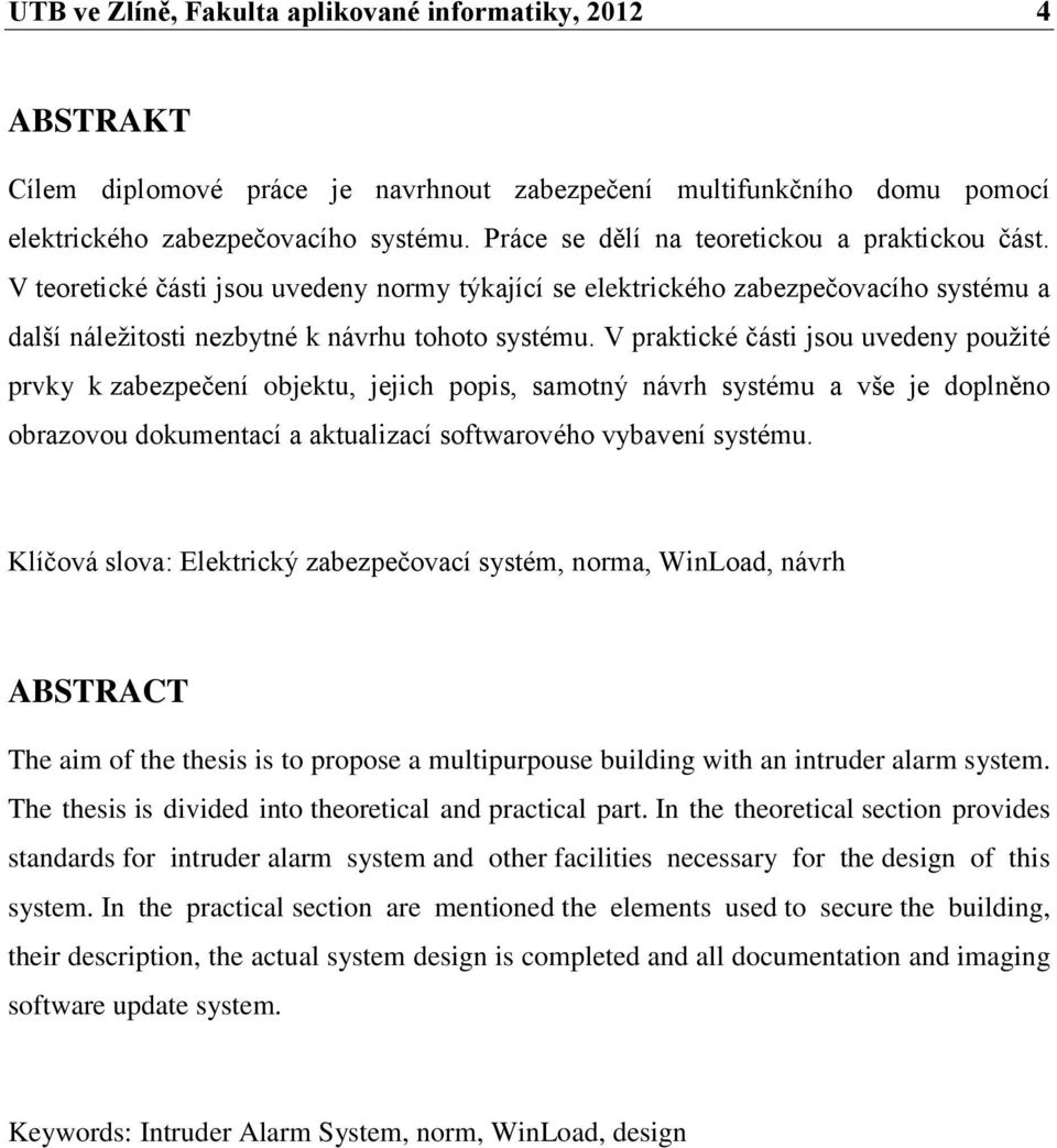 V praktické části jsou uvedeny použité prvky k zabezpečení objektu, jejich popis, samotný návrh systému a vše je doplněno obrazovou dokumentací a aktualizací softwarového vybavení systému.