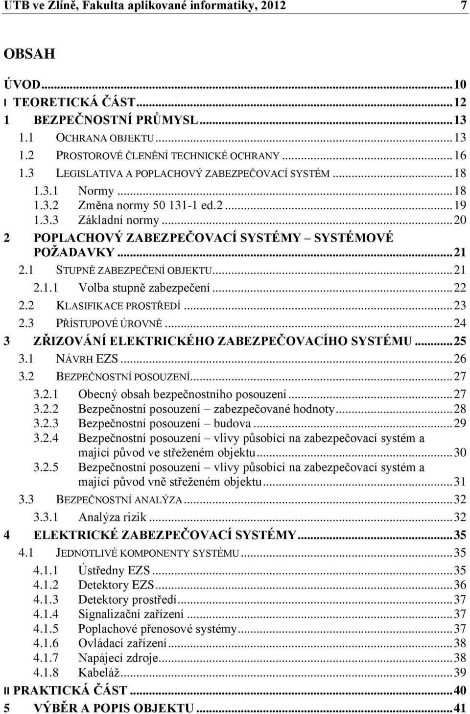 1 STUPNĚ ZABEZPEČENÍ OBJEKTU... 21 2.1.1 Volba stupně zabezpečení... 22 2.2 KLASIFIKACE PROSTŘEDÍ... 23 2.3 PŘÍSTUPOVÉ ÚROVNĚ... 24 3 ZŘIZOVÁNÍ ELEKTRICKÉHO ZABEZPEČOVACÍHO SYSTÉMU... 25 3.