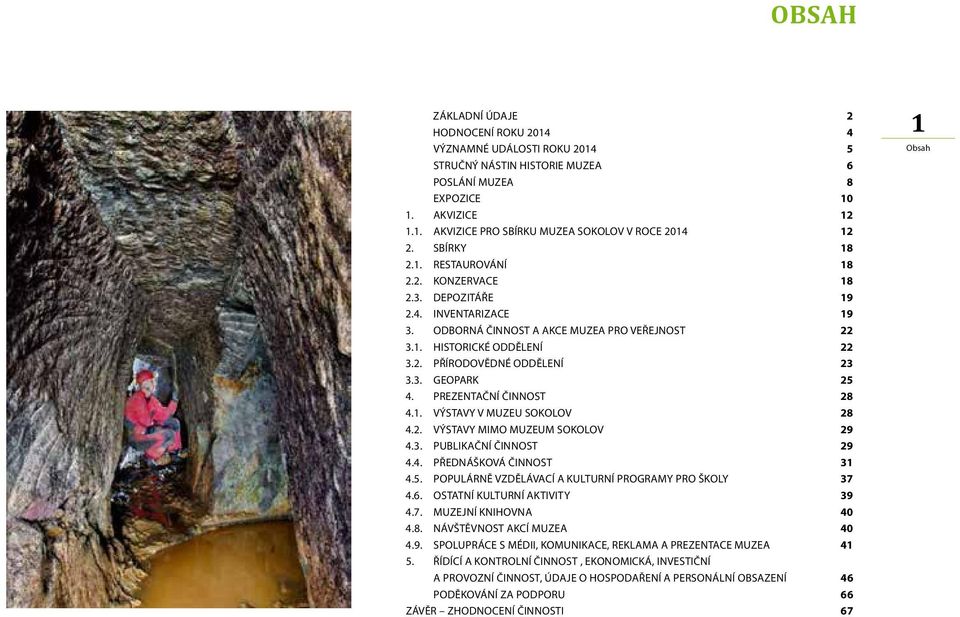 3. GEOPARK 25 4. PREZENTAČNÍ ČINNOST 28 4.1. VÝSTAVY V MUZEU SOKOLOV 28 4.2. VÝSTAVY MIMO MUZEUM SOKOLOV 29 4.3. PUBLIKAČNÍ ČINNOST 29 4.4. PŘEDNÁŠKOVÁ ČINNOST 31 4.5. POPULÁRNĚ VZDĚLÁVACÍ A KULTURNÍ PROGRAMY PRO ŠKOLY 37 4.