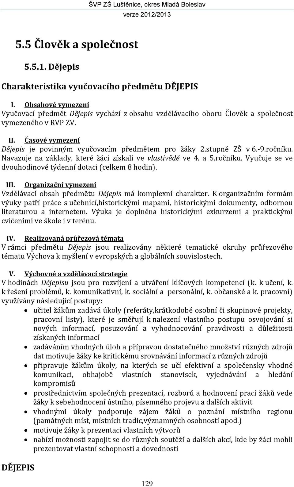 stupně ZŠ v 6.-9.ročníku. Navazuje na základy, které žáci získali ve vlastivědě ve 4. a 5.ročníku. Vyučuje se ve dvouhodinové týdenní dotaci (celkem 8 hodin). III.