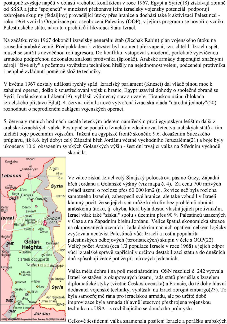 také k aktivizaci Palestinců - roku 1964 vznikla Organizace pro osvobození Palestiny (OOP), v jejímž programu se hovoří o vzniku Palestinského státu, návratu uprchlíků i likvidaci Státu Izrael.