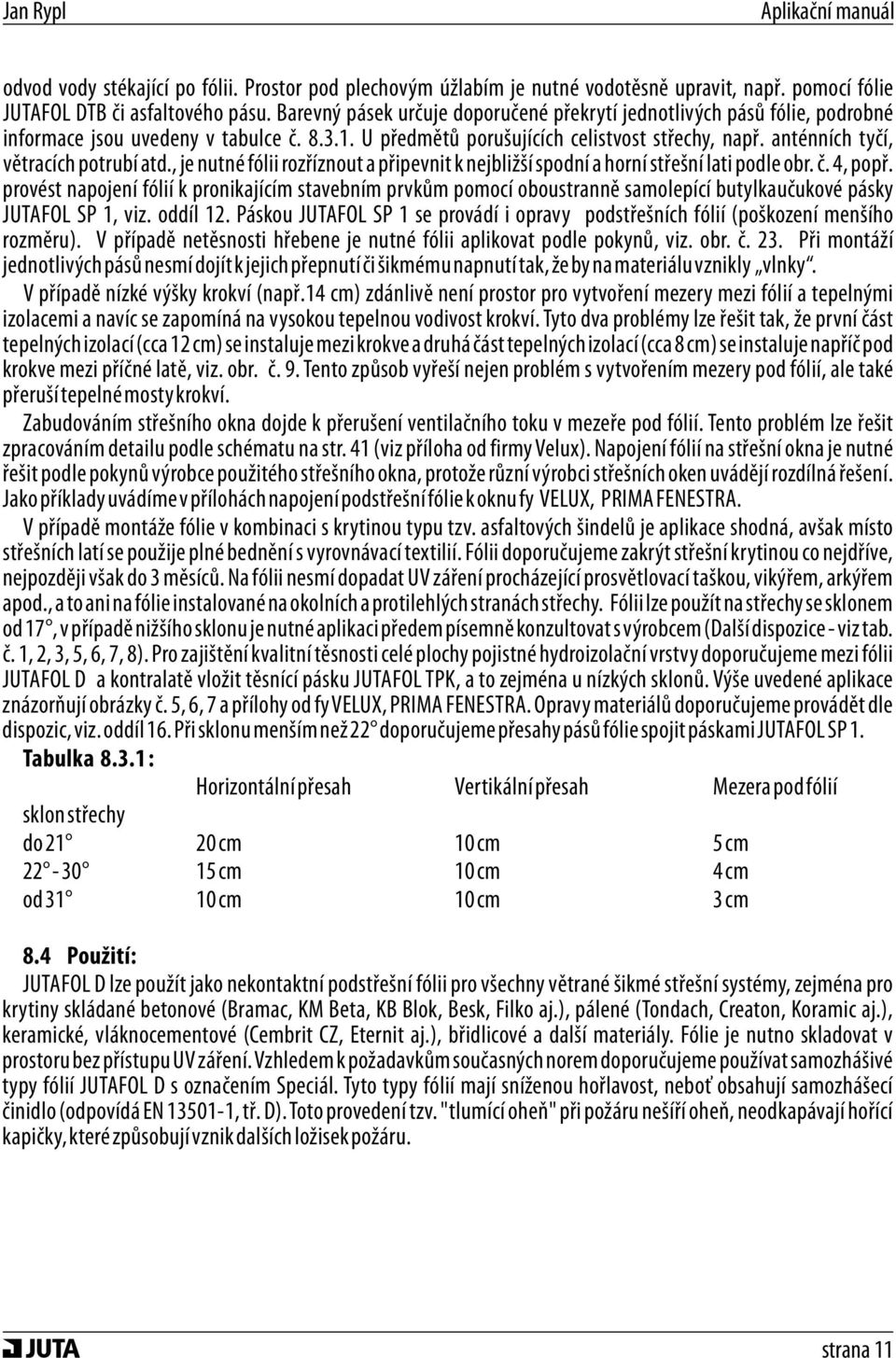 anténních tyčí, větracích potrubí atd., je nutné fólii rozříznout a připevnit k nejbližší spodní a horní střešní lati podle obr. č. 4, popř.