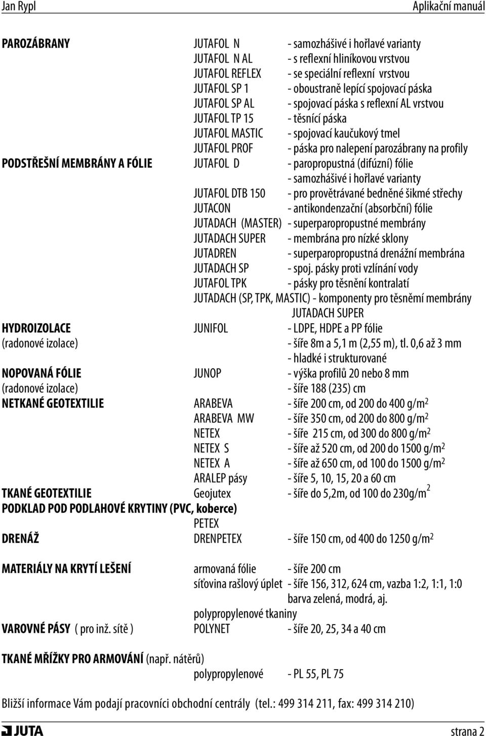 MEMBRÁNY A FÓLIE JUTAFOL D - paropropustná (difúzní) fólie - samozhášivé i hořlavé varianty JUTAFOL DTB 150 - pro provětrávané bedněné šikmé střechy JUTACON - antikondenzační (absorbční) fólie