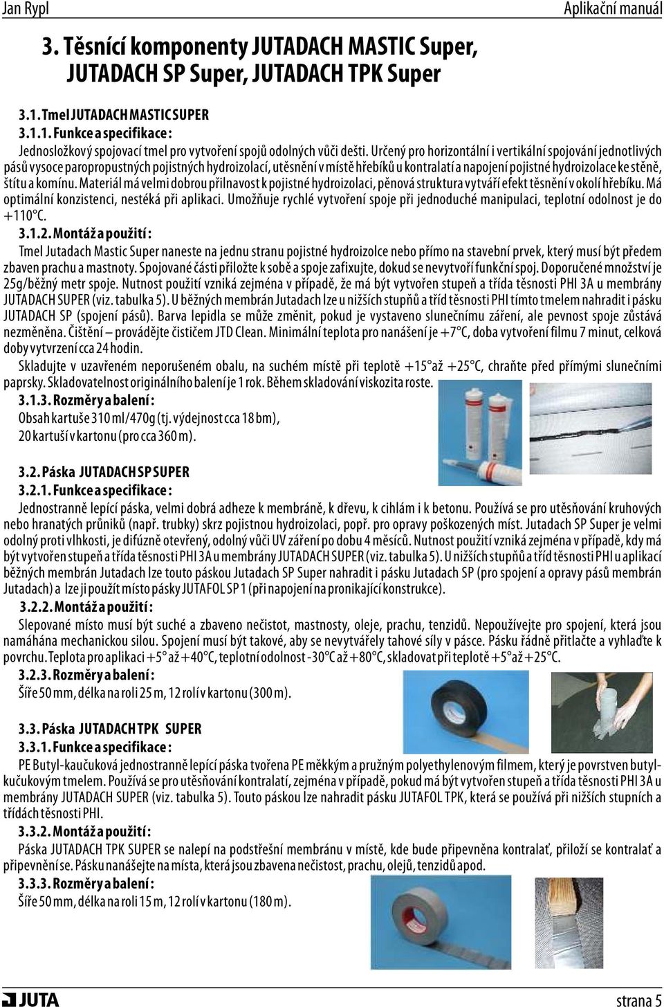 a komínu. Materiál má velmi dobrou přilnavost k pojistné hydroizolaci, pěnová struktura vytváří efekt těsnění v okolí hřebíku. Má optimální konzistenci, nestéká při aplikaci.