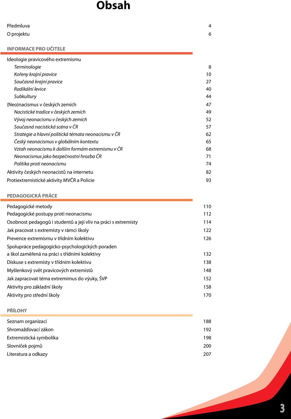 Český neonacismus v globálním kontextu 65 Vztah neonacismu k dalším formám extremismu v ČR 68 Neonacismus jako bezpečnostní hrozba ČR 71 Politika proti neonacismu 74 Aktivity českých neonacistů na