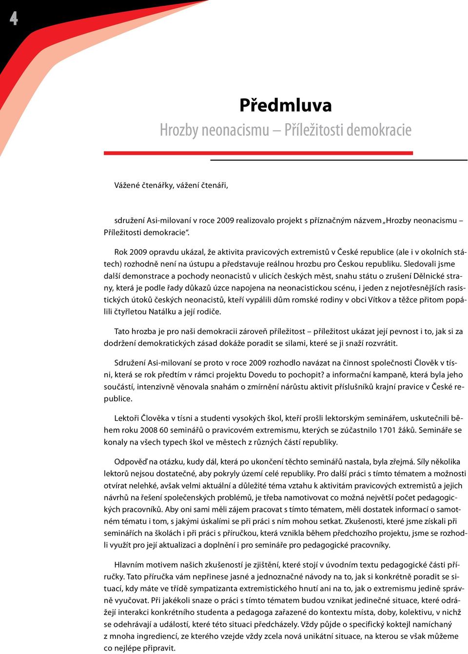 Sledovali jsme další demonstrace a pochody neonacistů v ulicích českých měst, snahu státu o zrušení Dělnické strany, která je podle řady důkazů úzce napojena na neonacistickou scénu, i jeden z