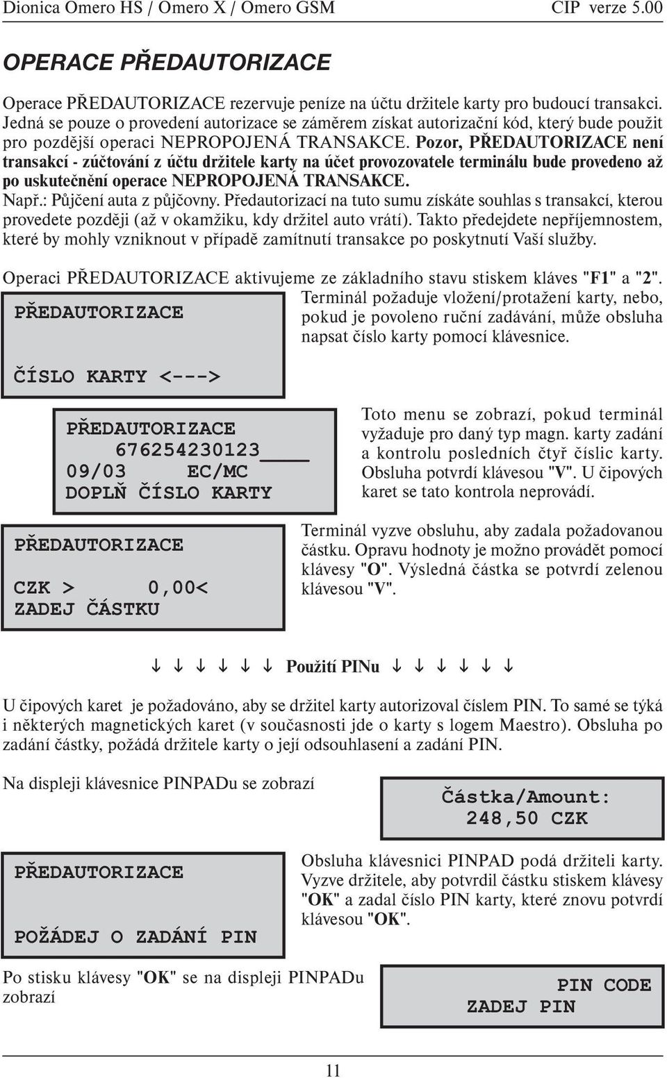 Pozor, PØEDAUTORIZACE není transakcí - zúètování z úètu držitele karty na úèet provozovatele terminálu bude provedeno až po uskuteènìní operace NEPROPOJENÁ TRANSAKCE. Napø.: Pùjèení auta z pùjèovny.