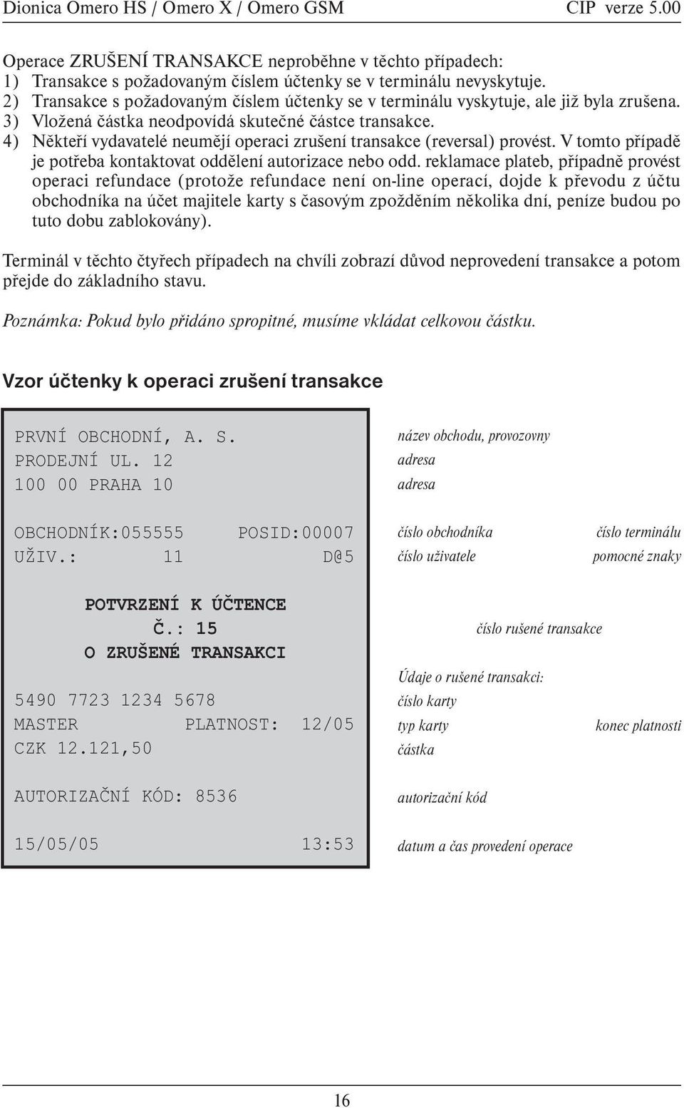 4) Nìkteøí vydavatelé neumìjí operaci zrušení transakce (reversal) provést. V tomto pøípadì je potøeba kontaktovat oddìlení autorizace nebo odd.