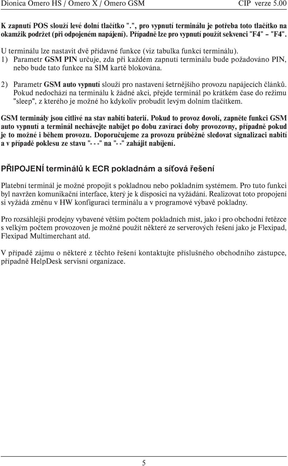 1) Parametr GSM PIN urèuje, zda pøi každém zapnutí terminálu bude požadováno PIN, nebo bude tato funkce na SIM kartì blokována.