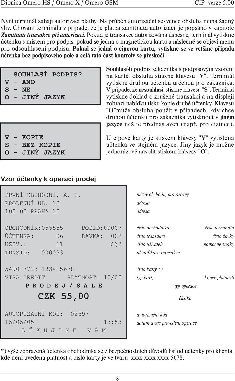 Pokud je transakce autorizována úspìšnì, terminál vytiskne úètenku s místem pro podpis, pokud se jedná o magnetickou kartu a následnì se objeví menu pro odsouhlasení podpisu.