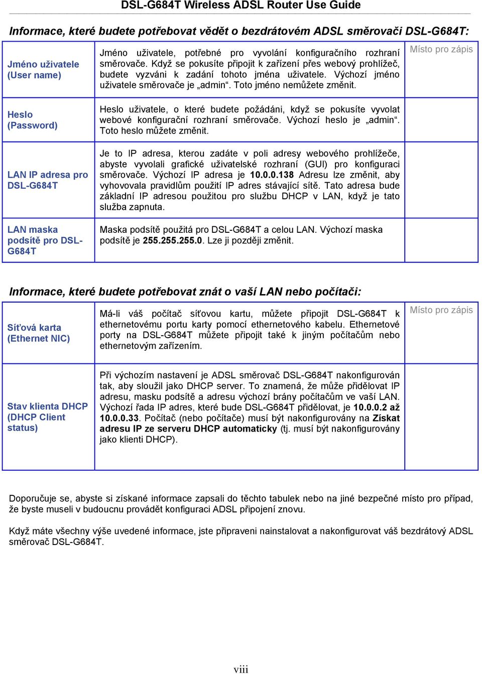 Místo pro zápis Heslo (Password) LAN IP adresa pro DSL-G684T LAN maska podsítě pro DSL- G684T Heslo uživatele, o které budete požádáni, když se pokusíte vyvolat webové konfigurační rozhraní směrovače.