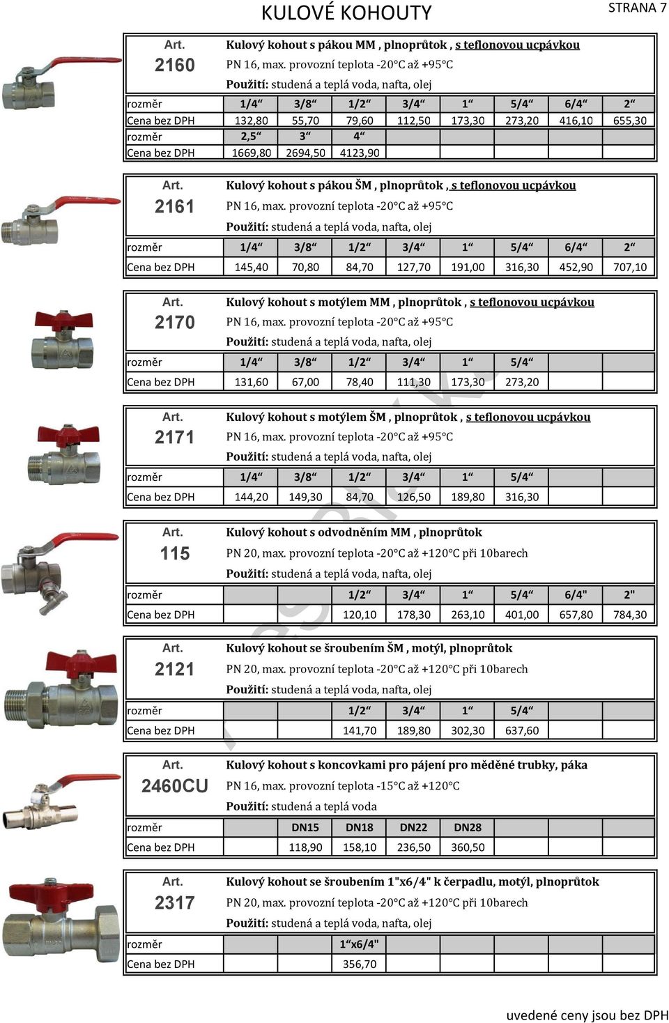 provozní teplota 20 C až +95 C Použití: studená a teplá voda, nafta, olej 1/4 3/8 1/2 3/4 1 5/4 6/4 2 145,40 70,80 84,70 127,70 191,00 316,30 452,90 707,10 2170 Kulový kohout s motýlem MM,