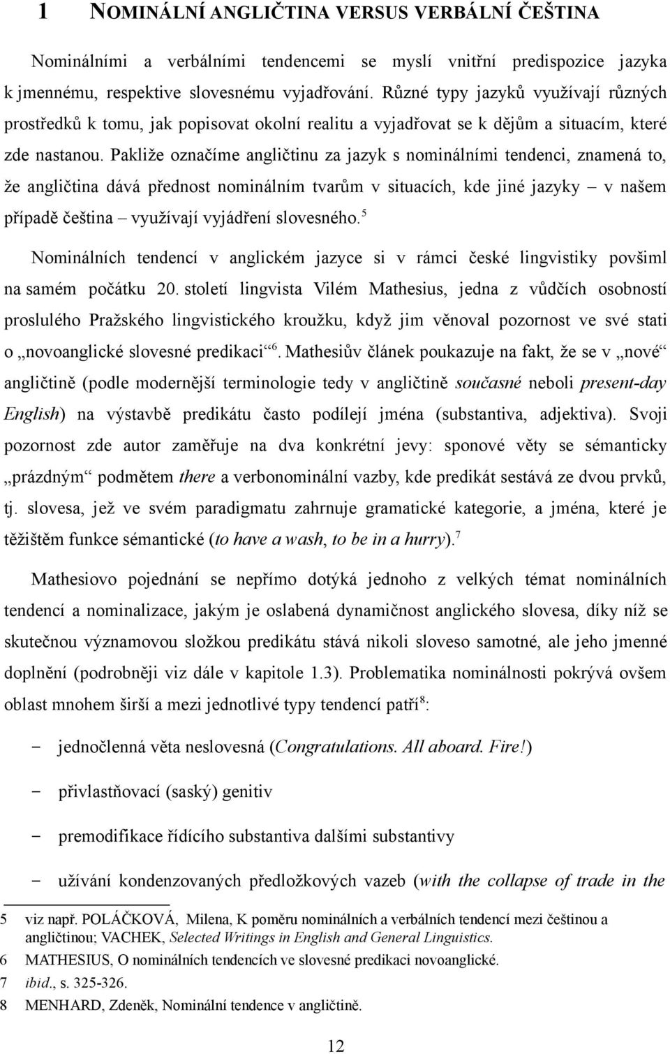 Pakliže označíme angličtinu za jazyk s nominálními tendenci, znamená to, že angličtina dává přednost nominálním tvarům v situacích, kde jiné jazyky v našem případě čeština využívají vyjádření