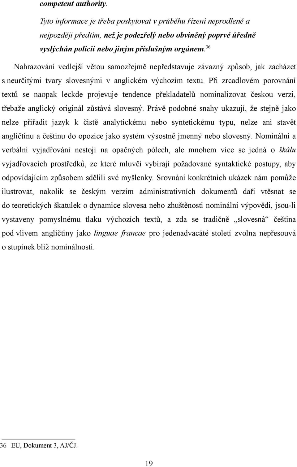 Při zrcadlovém porovnání textů se naopak leckde projevuje tendence překladatelů nominalizovat českou verzi, třebaže anglický originál zůstává slovesný.