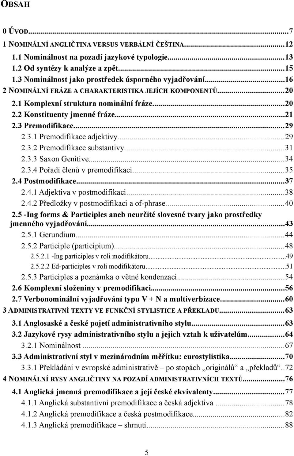 3 Premodifikace...29 2.3.1 Premodifikace adjektivy...29 2.3.2 Premodifikace substantivy...31 2.3.3 Saxon Genitive...34 2.3.4 Pořadí členů v premodifikaci...35 2.4 Postmodifikace...37 2.4.1 Adjektiva v postmodifikaci.