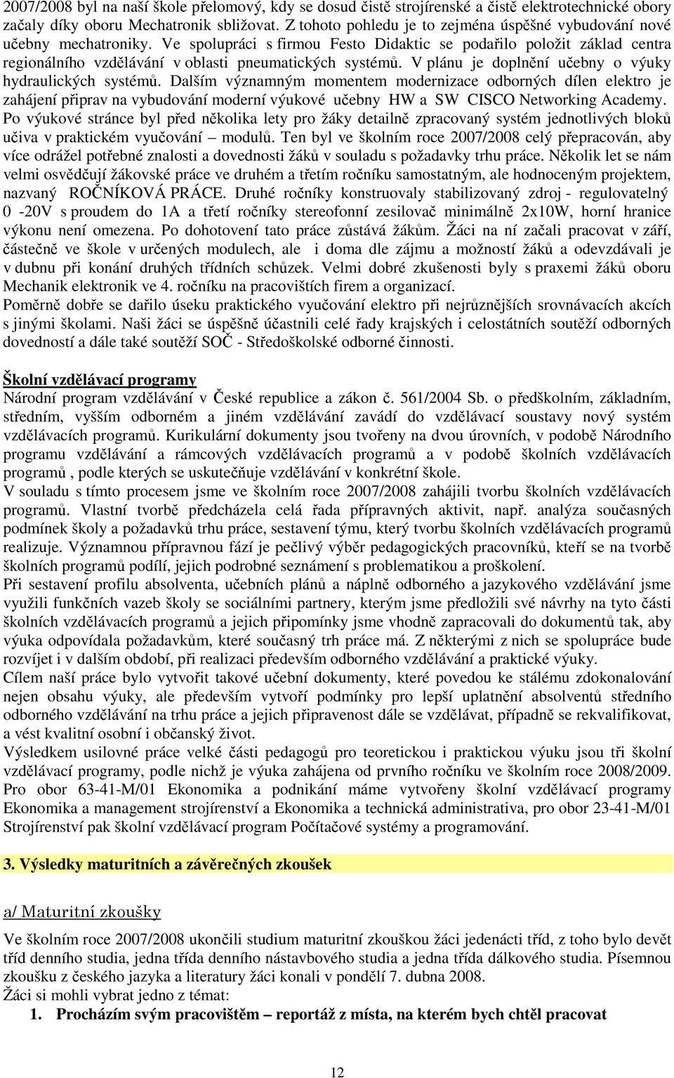 Ve spolupráci s firmou Festo Didaktic se podařilo položit základ centra regionálního vzdělávání v oblasti pneumatických systémů. V plánu je doplnění učebny o výuky hydraulických systémů.