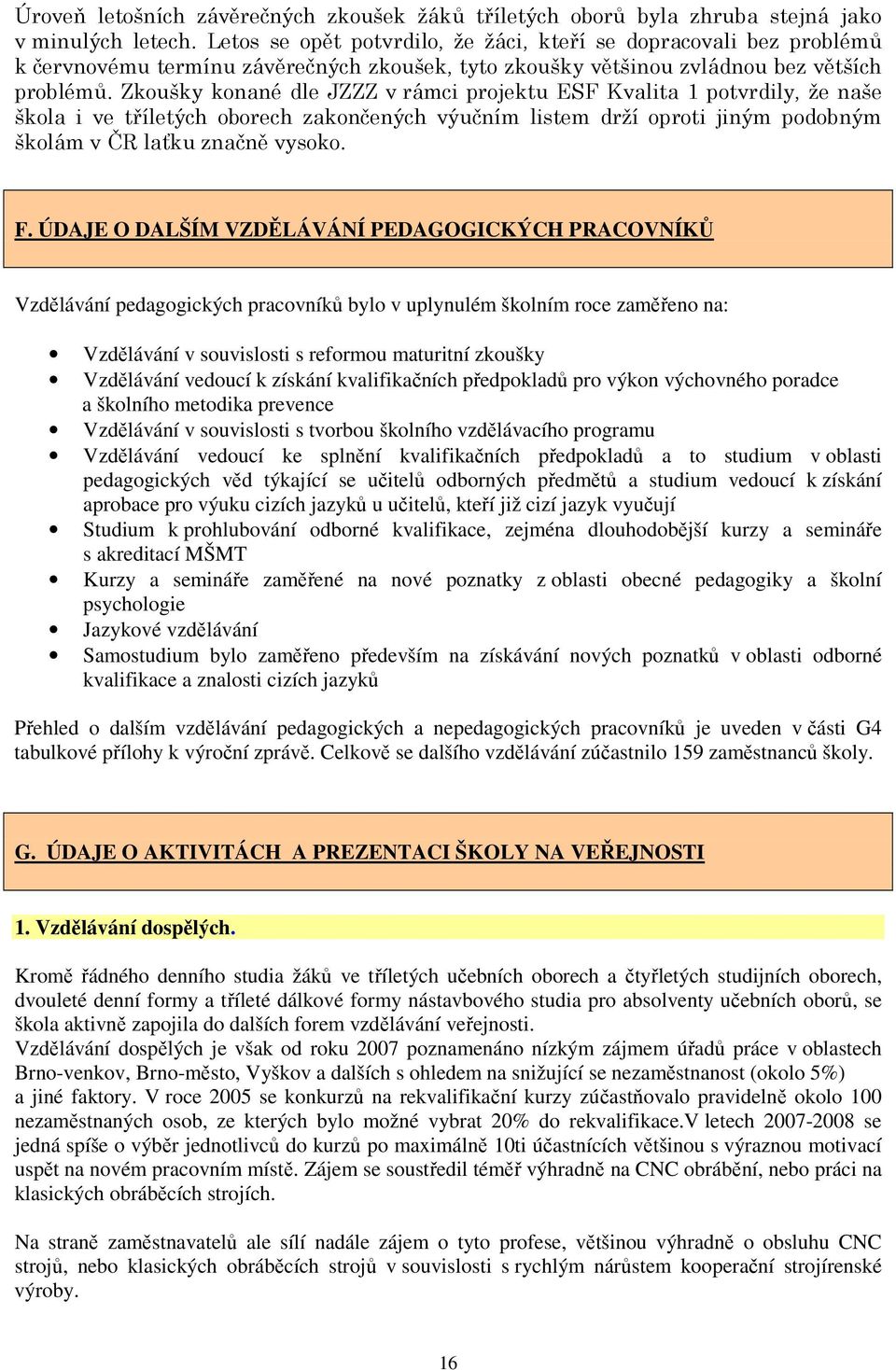 Zkoušky konané dle JZZZ v rámci projektu ESF Kvalita 1 potvrdily, že naše škola i ve tříletých oborech zakončených výučním listem drží oproti jiným podobným školám v ČR laťku značně vysoko. F.