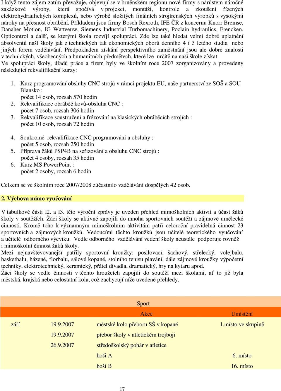 Příkladem jsou firmy Bosch Rexroth, IFE ČR z koncernu Knorr Bremse, Danaher Motion, IG Watteeuw, Siemens Industrial Turbomachinery, Poclain hydraulics, Frencken, Opticontrol a další, se kterými škola