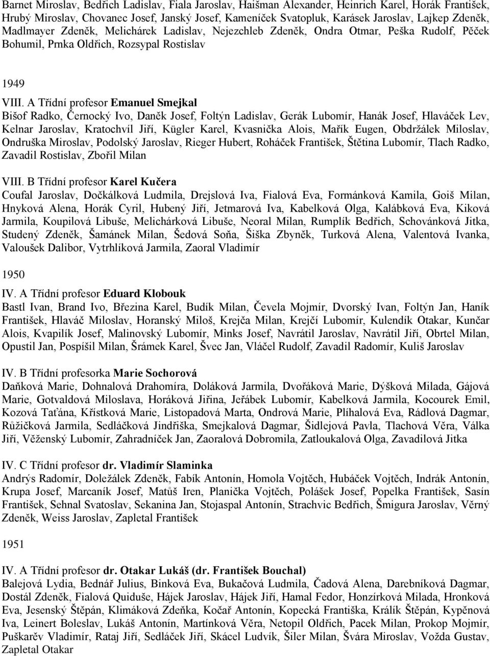 A Třídní profesor Emanuel Smejkal Bišof Radko, Černocký Ivo, Daněk Josef, Foltýn Ladislav, Gerák Lubomír, Hanák Josef, Hlaváček Lev, Kelnar Jaroslav, Kratochvíl Jiří, Kügler Karel, Kvasnička Alois,