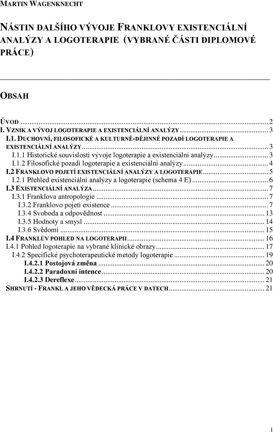 .. 4 I.2 FRANKLOVO POJETÍ EXISTENCIÁLNÍ ANALÝZY A LOGOTERAPIE... 5 I.2.1 Přehled existenciální analýzy a logoterapie (schema 4 E)... 6 I.3 EXISTENCIÁLNÍ ANALÝZA... 7 I.3.1 Franklova antropologie... 7 I.3.2 Franklovo pojetí existence.