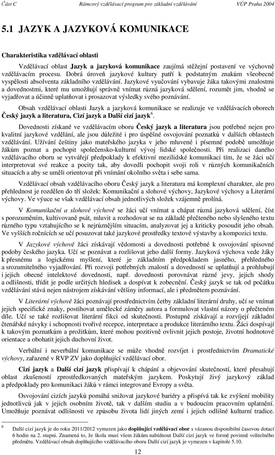 Jazykové vyuování vybavuje a takovými znalostmi a dovednostmi, které mu umožují správn vnímat rzná jazyková sdlení, rozumt jim, vhodn se vyjadovat a úinn uplatovat i prosazovat výsledky svého