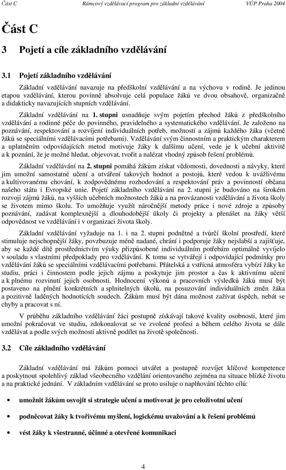 stupni usnaduje svým pojetím pechod z pedškolního vzdlávání a rodinné pée do povinného, pravidelného a systematického vzdlávání.