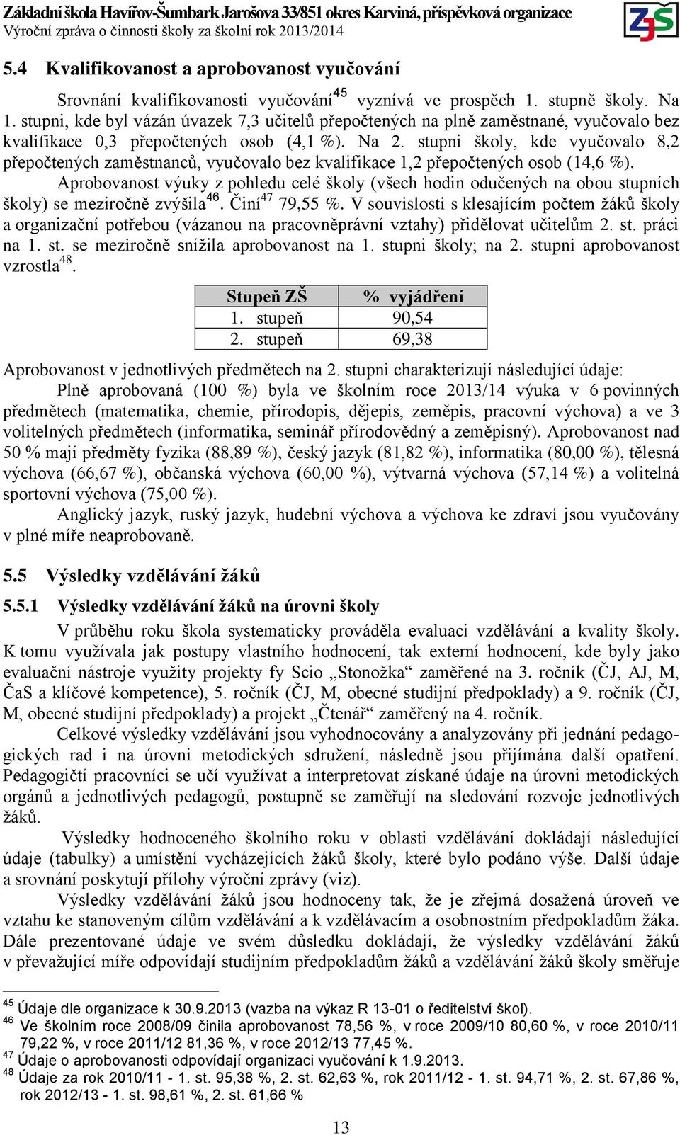 stupni školy, kde vyučovalo 8,2 přepočtených zaměstnanců, vyučovalo bez kvalifikace 1,2 přepočtených osob (14,6 %).