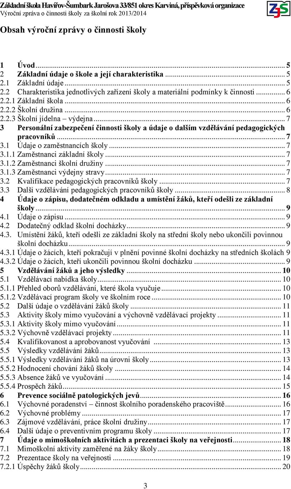 .. 7 3.1.1 Zaměstnanci základní školy... 7 3.1.2 Zaměstnanci školní družiny... 7 3.1.3 Zaměstnanci výdejny stravy... 7 3.2 Kvalifikace pedagogických pracovníků školy... 7 3.3 Další vzdělávání pedagogických pracovníků školy.