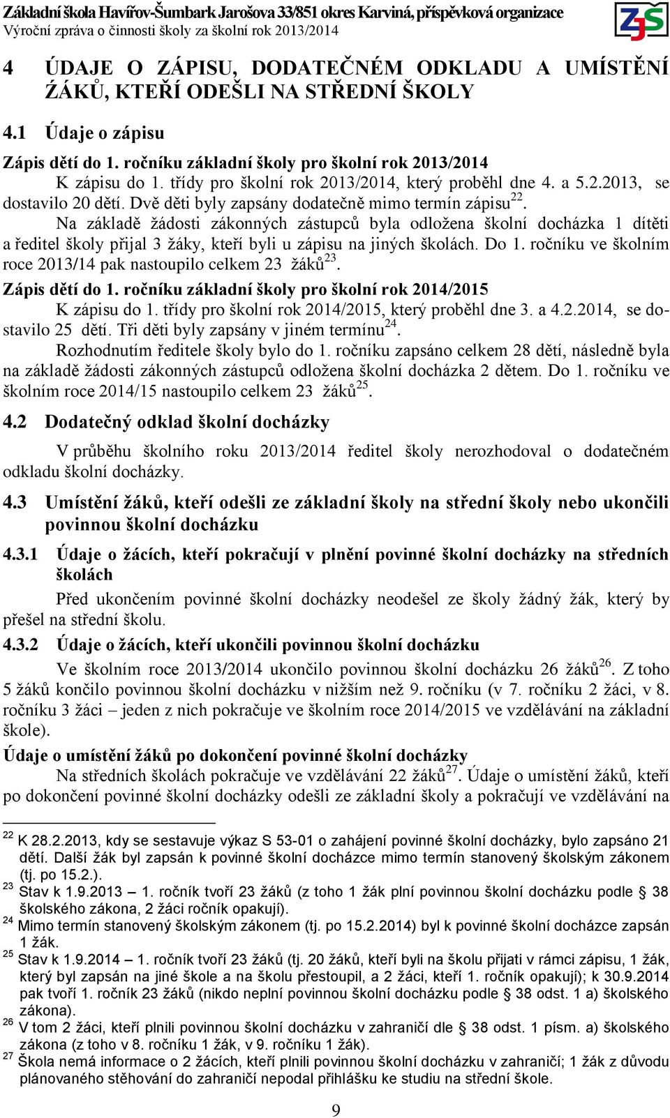 Na základě žádosti zákonných zástupců byla odložena školní docházka 1 dítěti a ředitel školy přijal 3 žáky, kteří byli u zápisu na jiných školách. Do 1.