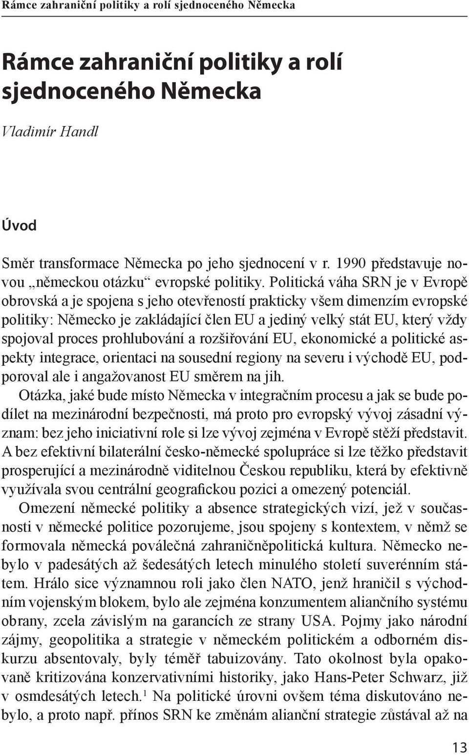 Politická váha SRN je v Evropě obrovská a je spojena s jeho otevřeností prakticky všem dimenzím evropské politiky: Německo je zakládající člen EU a jediný velký stát EU, který vždy spojoval proces