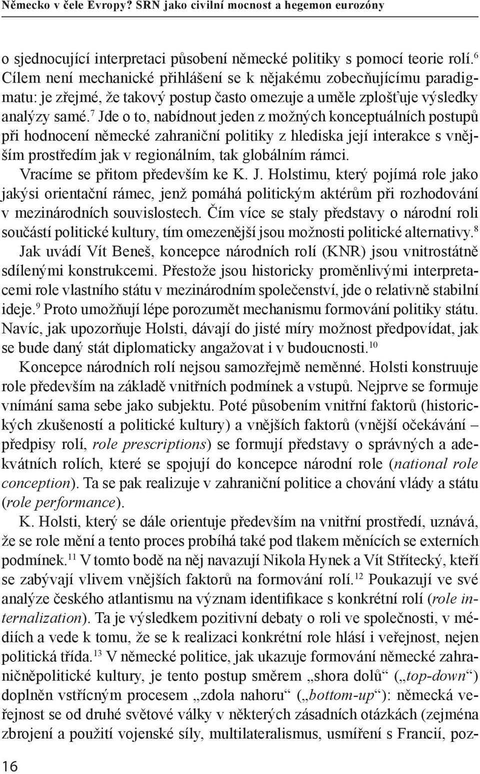 7 Jde o to, nabídnout jeden z možných konceptuálních postupů při hodnocení německé zahraniční politiky z hlediska její interakce s vnějším prostředím jak v regionálním, tak globálním rámci.