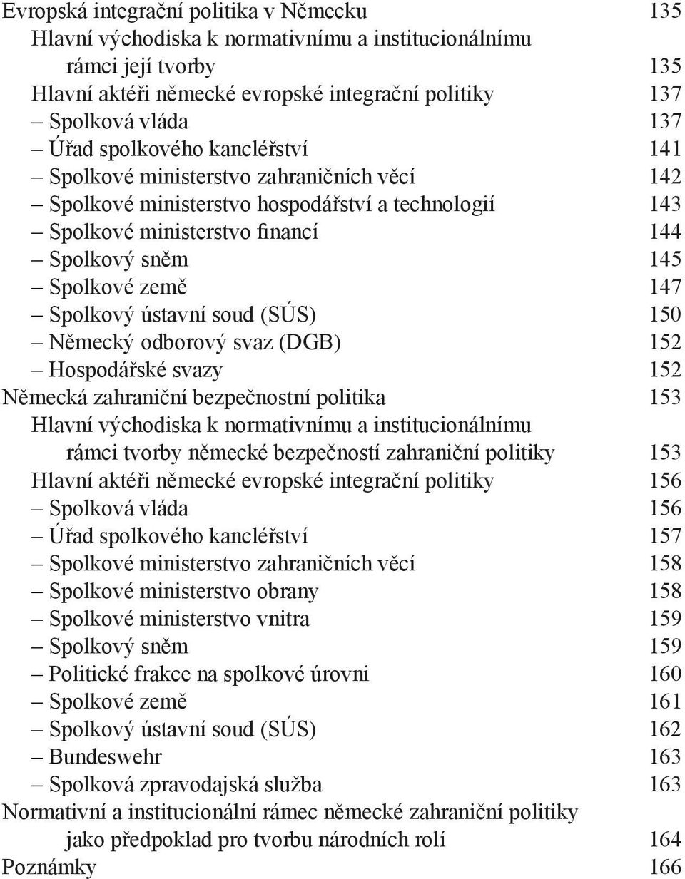 Spolkový ústavní soud (SÚS) 150 Německý odborový svaz (DGB) 152 Hospodářské svazy 152 Německá zahraniční bezpečnostní politika 153 Hlavní východiska k normativnímu a institucionálnímu rámci tvorby