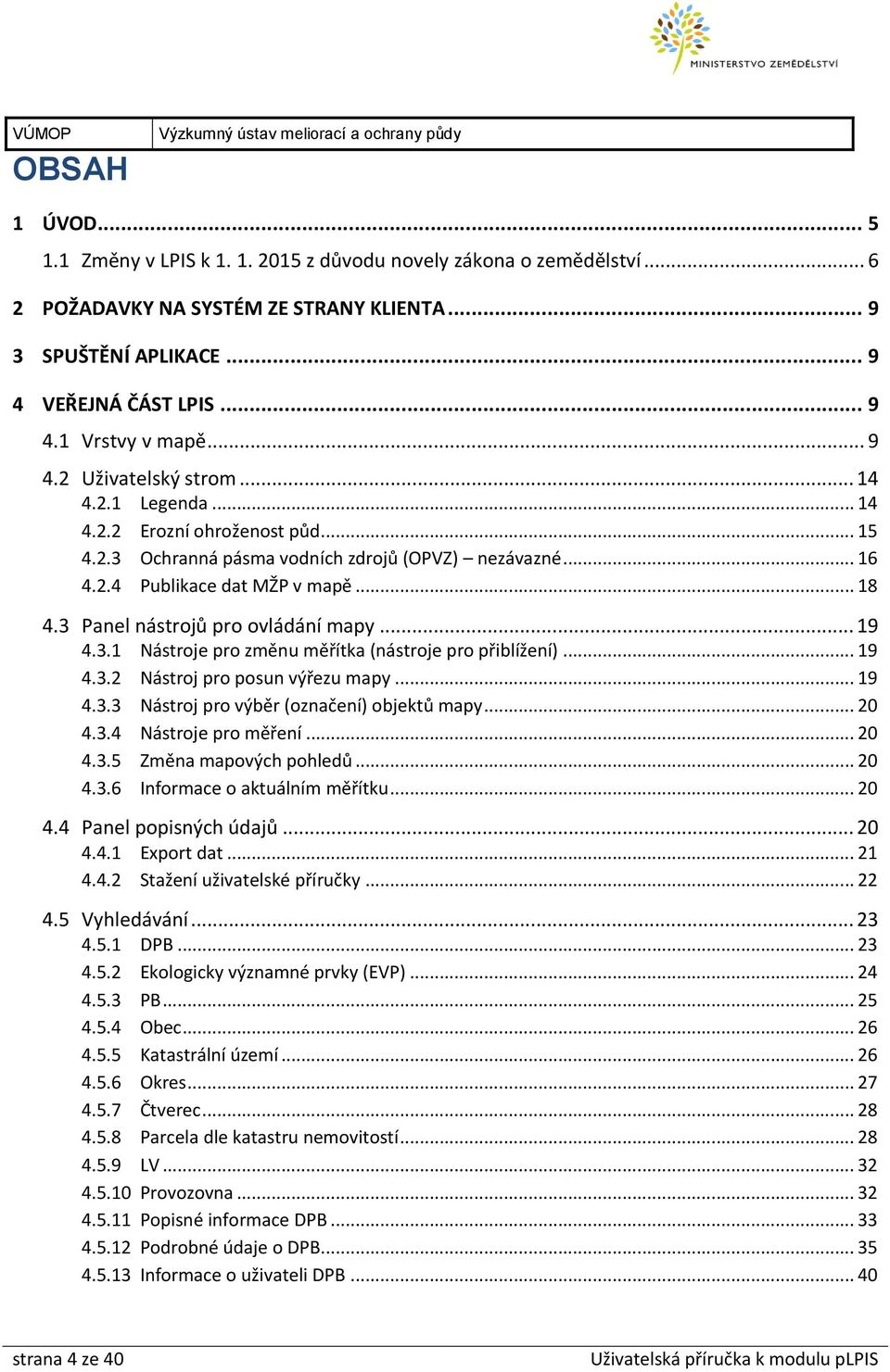 .. 18 4.3 Panel nástrojů pro ovládání mapy... 19 4.3.1 Nástroje pro změnu měřítka (nástroje pro přiblížení)... 19 4.3.2 Nástroj pro posun výřezu mapy... 19 4.3.3 Nástroj pro výběr (označení) objektů mapy.