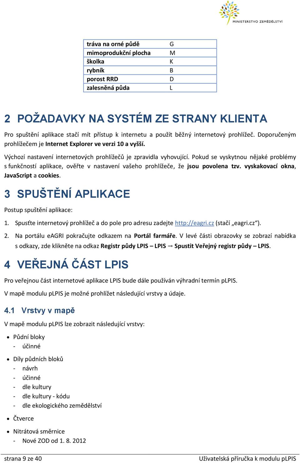 Pokud se vyskytnou nějaké problémy s funkčností aplikace, ověřte v nastavení vašeho prohlížeče, že jsou povolena tzv. vyskakovací okna, JavaScript a cookies.