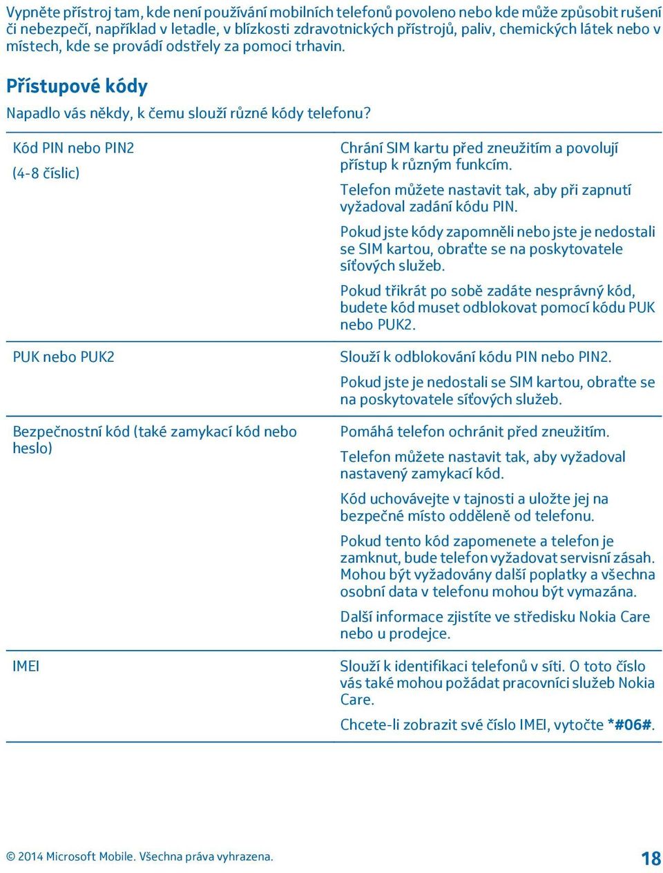 Kód PIN nebo PIN2 (4-8 číslic) PUK nebo PUK2 Bezpečnostní kód (také zamykací kód nebo heslo) IMEI Chrání SIM kartu před zneužitím a povolují přístup k různým funkcím.