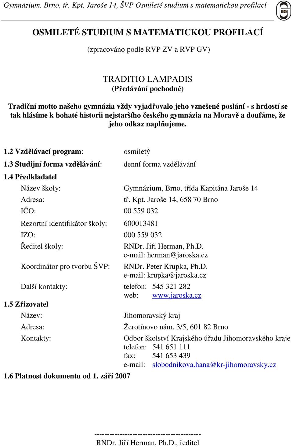 4 Předkladatel Název školy: Gymnázium, Brno, třída Kapitána Jaroše 14 Adresa: IČO: 00 559 032 Rezortní identifikátor školy: 600013481 IZO: 000 559 032 Ředitel školy: Koordinátor pro tvorbu ŠVP: tř.