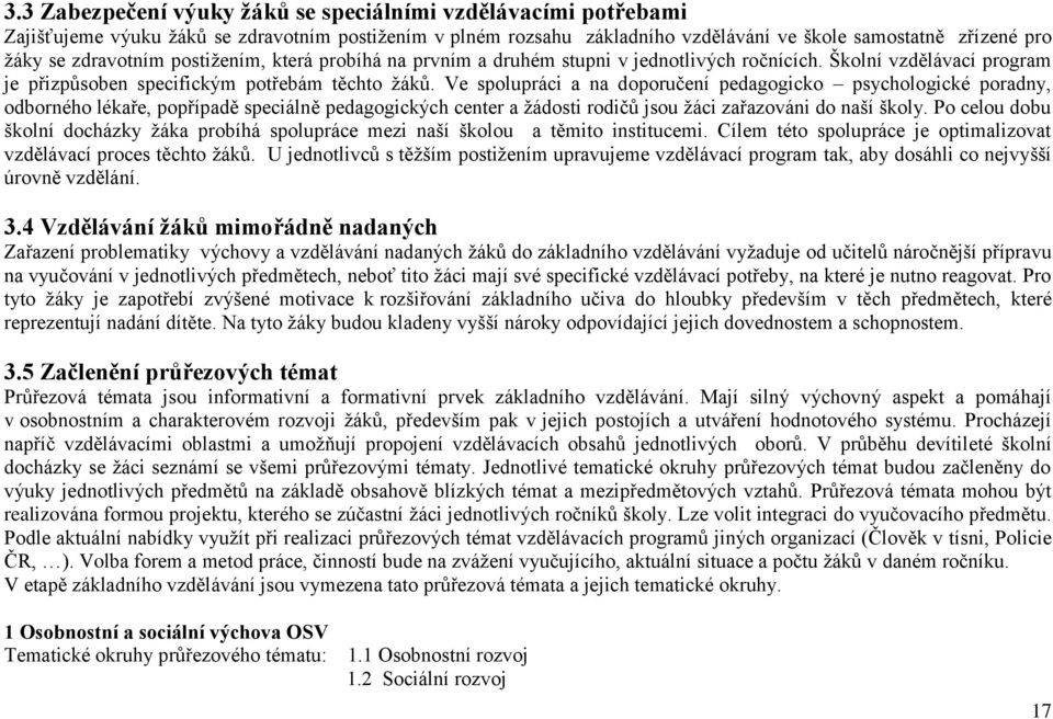 Ve spolupráci a na doporučení pedagogicko psychologické poradny, odborného lékaře, popřípadě speciálně pedagogických center a žádosti rodičů jsou žáci zařazováni do naší školy.