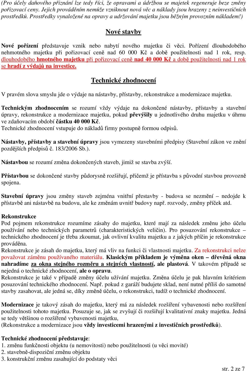 ) Nové stavby Nové pořízení představuje vznik nebo nabytí nového majetku či věci. Pořízení dlouhodobého nehmotného majetku při pořizovací ceně nad 60 000 Kč a době použitelnosti nad 1 rok, resp.