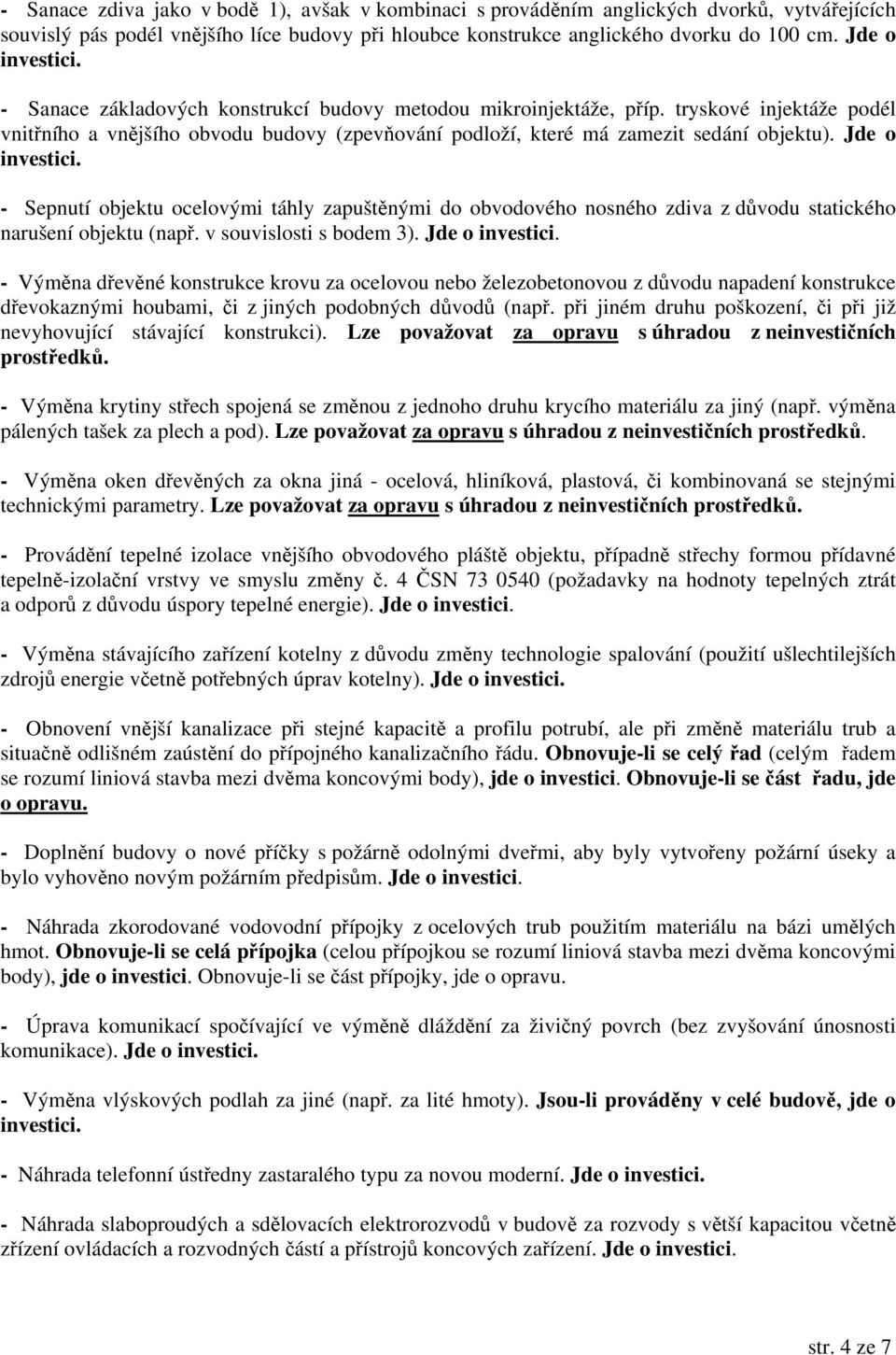 Jde o investici. - Sepnutí objektu ocelovými táhly zapuštěnými do obvodového nosného zdiva z důvodu statického narušení objektu (např. v souvislosti s bodem 3). Jde o investici.