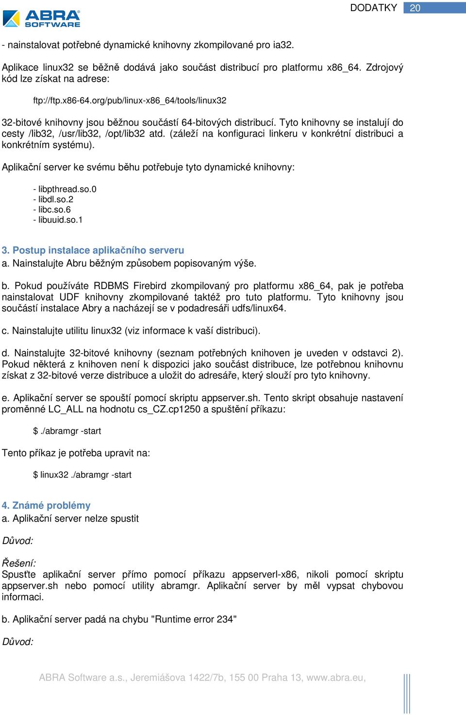 Tyto knihovny se instalují do cesty /lib32, /usr/lib32, /opt/lib32 atd. (záleží na konfiguraci linkeru v konkrétní distribuci a konkrétním systému).