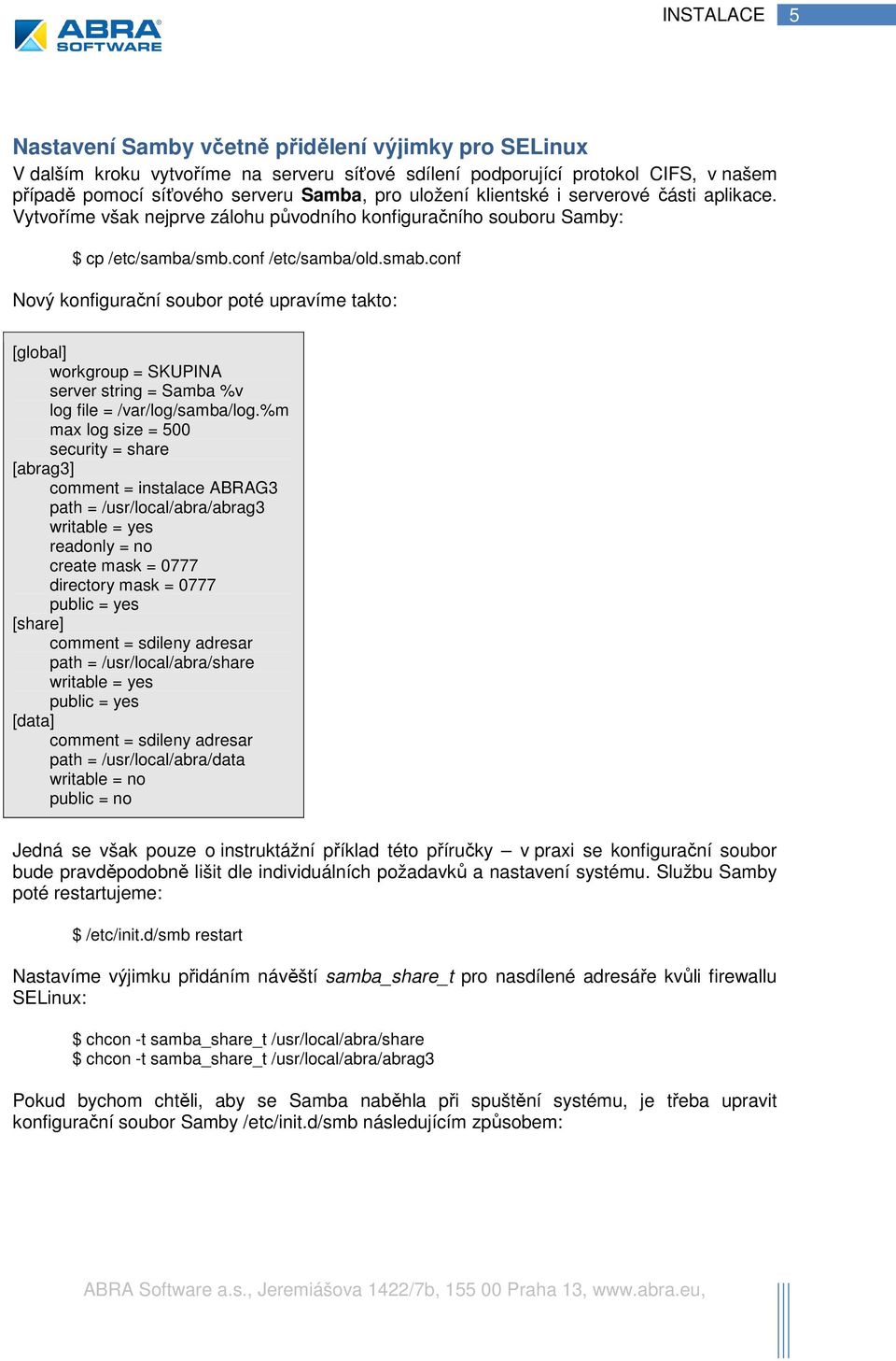 conf Nový konfigurační soubor poté upravíme takto: [global] workgroup = SKUPINA server string = Samba %v log file = /var/log/samba/log.